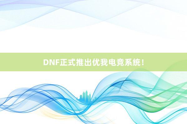 DNF正式推出优我电竞系统！