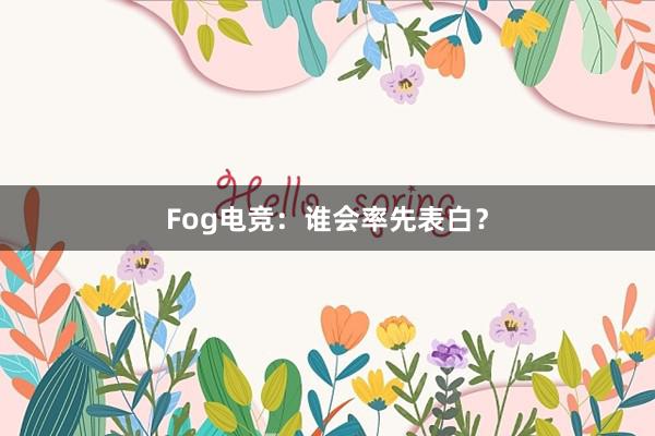 Fog电竞：谁会率先表白？