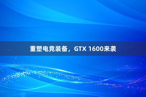 重塑电竞装备，GTX 1600来袭