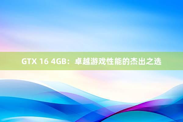 GTX 16 4GB：卓越游戏性能的杰出之选