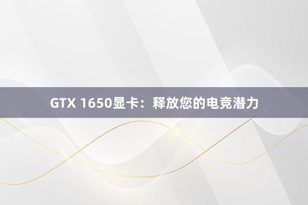 GTX 1650显卡：释放您的电竞潜力