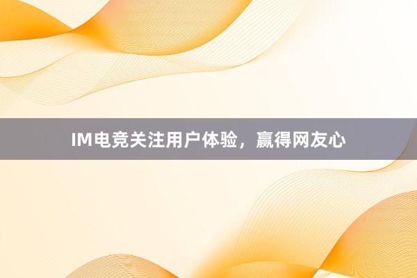 IM电竞关注用户体验，赢得网友心