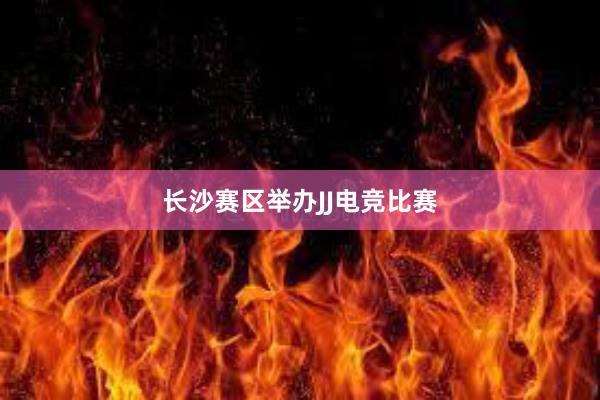 长沙赛区举办JJ电竞比赛