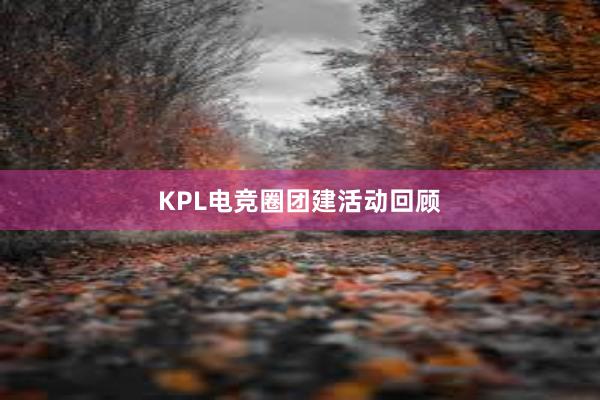 KPL电竞圈团建活动回顾