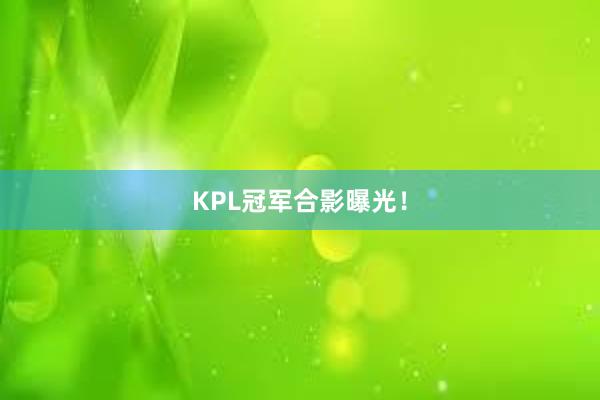 KPL冠军合影曝光！