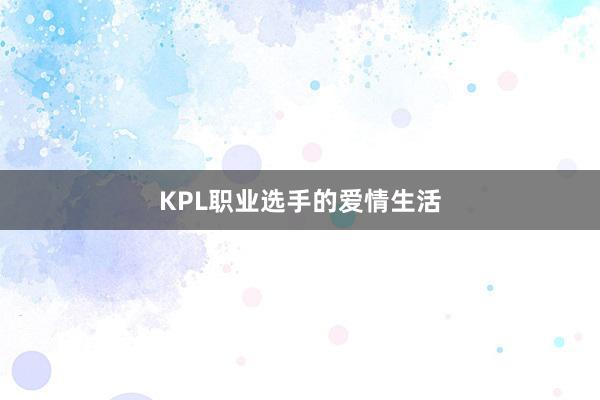 KPL职业选手的爱情生活