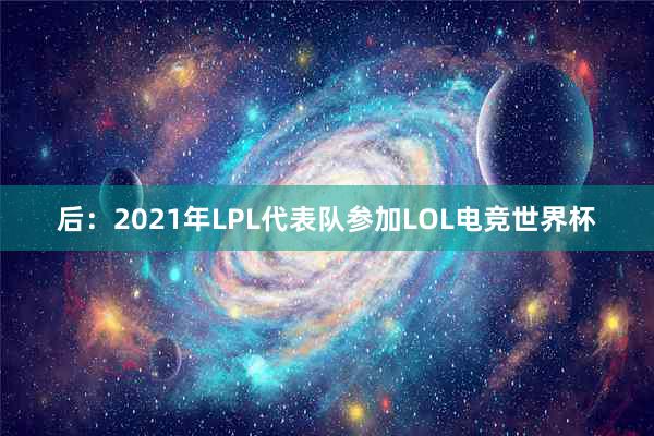 后：2021年LPL代表队参加LOL电竞世界杯