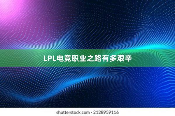 LPL电竞职业之路有多艰辛