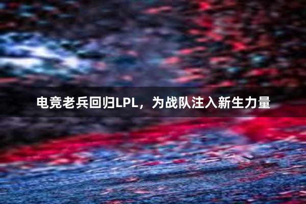 电竞老兵回归LPL，为战队注入新生力量