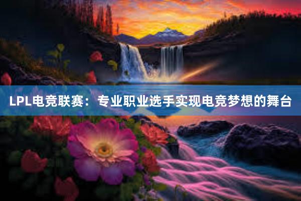 LPL电竞联赛：专业职业选手实现电竞梦想的舞台