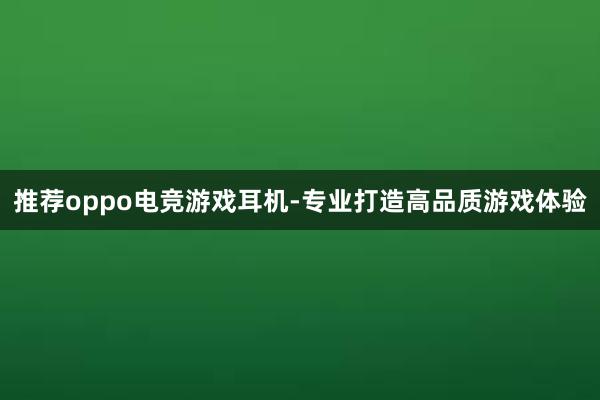 推荐oppo电竞游戏耳机-专业打造高品质游戏体验