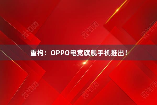 重构：OPPO电竞旗舰手机推出！