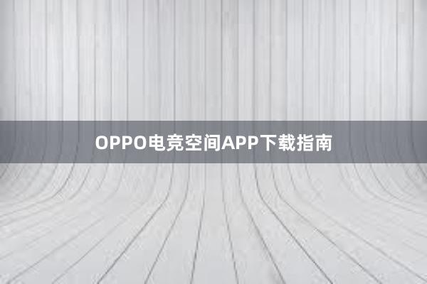 OPPO电竞空间APP下载指南