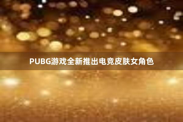 PUBG游戏全新推出电竞皮肤女角色