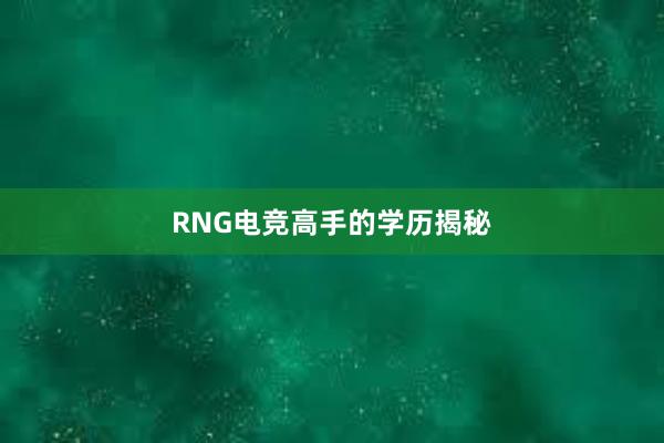 RNG电竞高手的学历揭秘