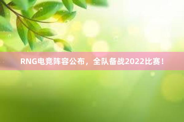 RNG电竞阵容公布，全队备战2022比赛！