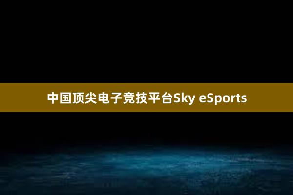 中国顶尖电子竞技平台Sky eSports