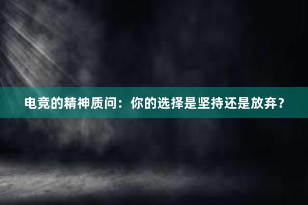 电竞的精神质问：你的选择是坚持还是放弃？