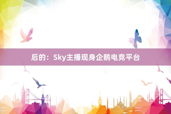 后的：Sky主播现身企鹅电竞平台