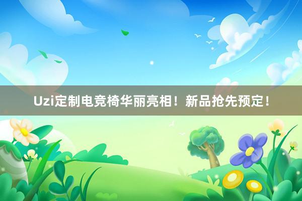 Uzi定制电竞椅华丽亮相！新品抢先预定！