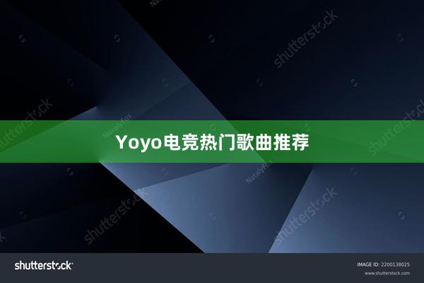 Yoyo电竞热门歌曲推荐