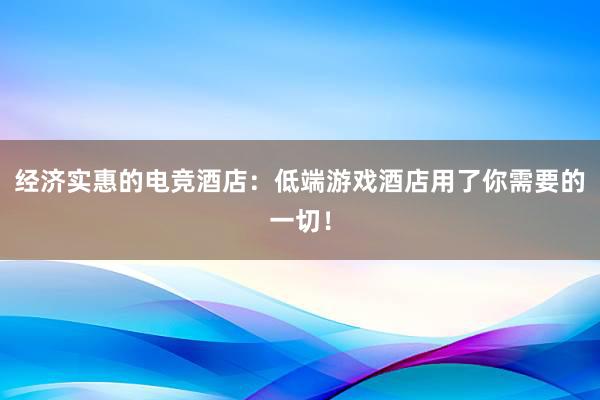 经济实惠的电竞酒店：低端游戏酒店用了你需要的一切！