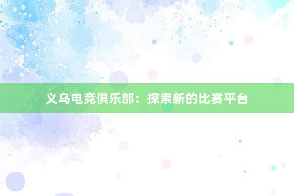 义乌电竞俱乐部：探索新的比赛平台