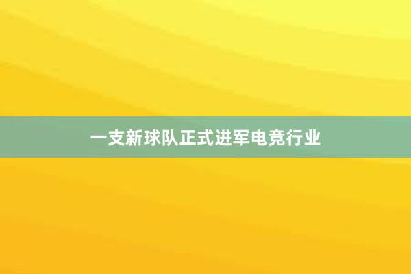 一支新球队正式进军电竞行业