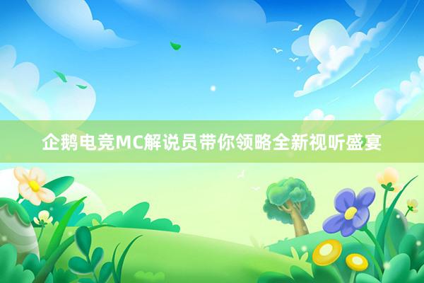 企鹅电竞MC解说员带你领略全新视听盛宴