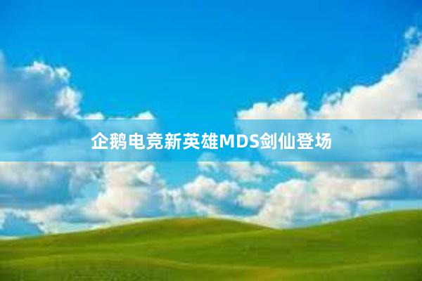 企鹅电竞新英雄MDS剑仙登场