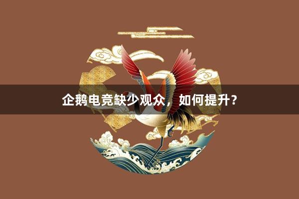 企鹅电竞缺少观众，如何提升？