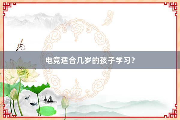 电竞适合几岁的孩子学习？