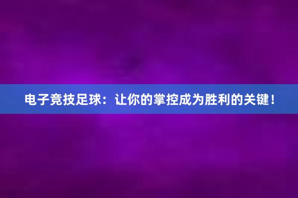 电子竞技足球：让你的掌控成为胜利的关键！