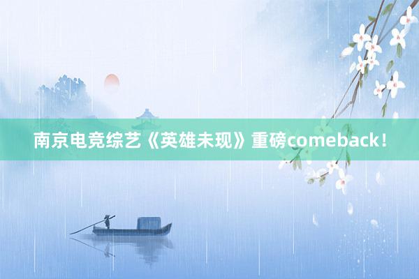 南京电竞综艺《英雄未现》重磅comeback！