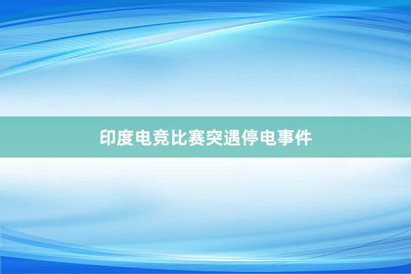 印度电竞比赛突遇停电事件