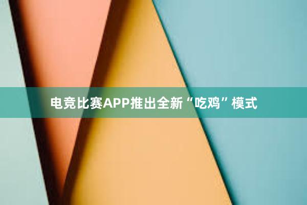 电竞比赛APP推出全新“吃鸡”模式