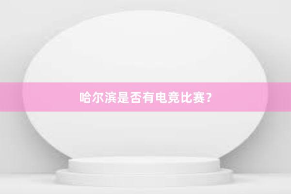 哈尔滨是否有电竞比赛？