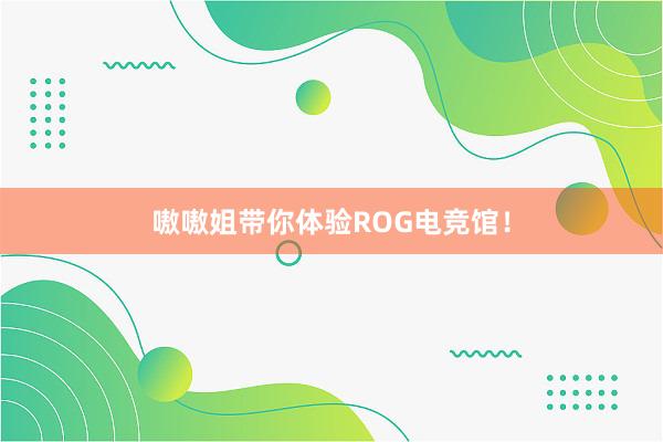 嗷嗷姐带你体验ROG电竞馆！