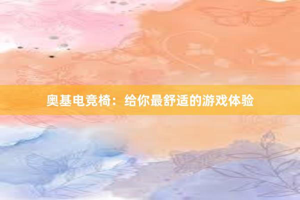 奥基电竞椅：给你最舒适的游戏体验