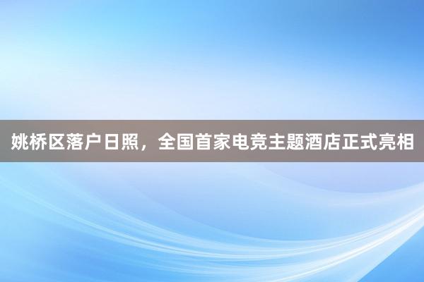 姚桥区落户日照，全国首家电竞主题酒店正式亮相