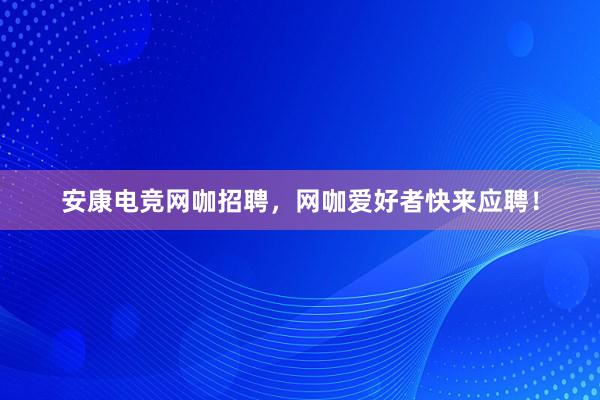 安康电竞网咖招聘，网咖爱好者快来应聘！