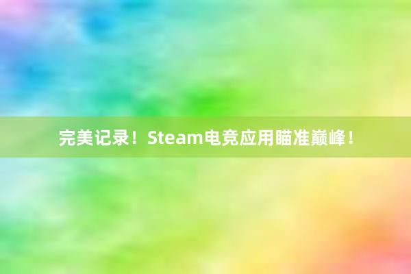 完美记录！Steam电竞应用瞄准巅峰！