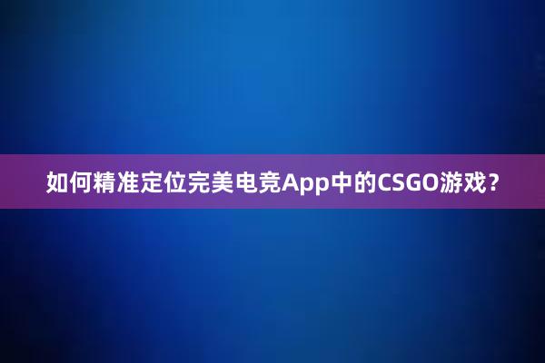 如何精准定位完美电竞App中的CSGO游戏？