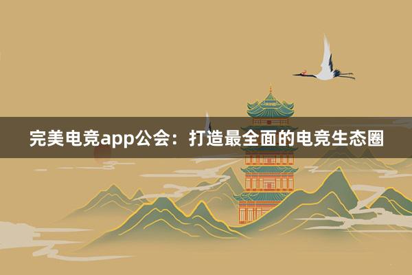 完美电竞app公会：打造最全面的电竞生态圈