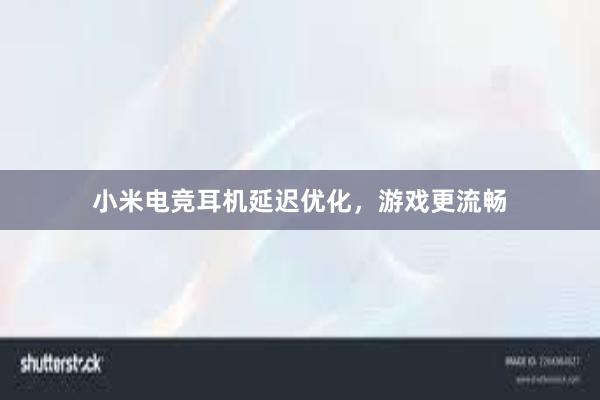 小米电竞耳机延迟优化，游戏更流畅