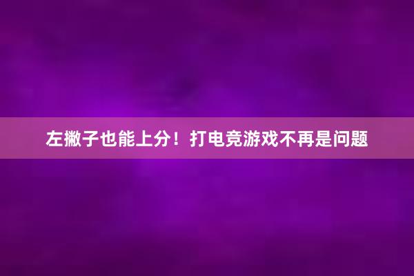 左撇子也能上分！打电竞游戏不再是问题