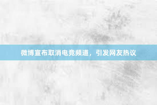 微博宣布取消电竞频道，引发网友热议