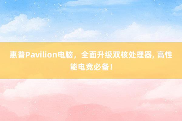 惠普Pavilion电脑，全面升级双核处理器， 高性能电竞必备！