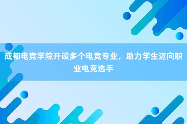 成都电竞学院开设多个电竞专业，助力学生迈向职业电竞选手