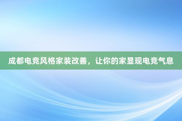 成都电竞风格家装改善，让你的家显现电竞气息